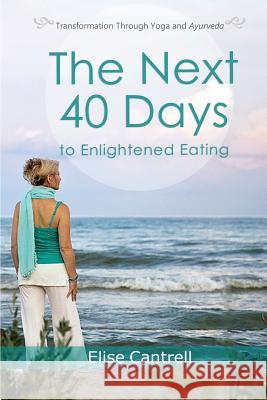 The Next 40 Days to Enlightened Eating: Transformation Through Yoga and Ayurveda