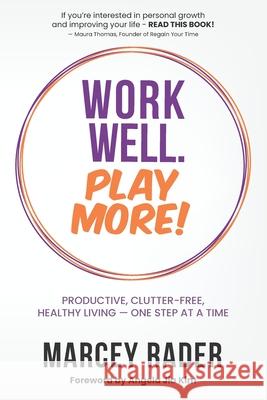 Work Well. Play More!: Productive, Clutter-Free, Healthy Living - One Step at a Time