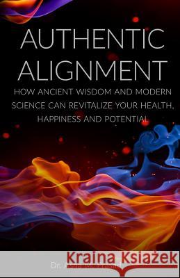 Authentic Alignment: How Ancient Wisdom and Modern Science Can Revitalize Your Health, Happiness and Potential