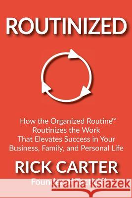 Routinized: How the Organized Routine Routinizes the Work That Elevates Success in Your Business, Family, and Personal Life