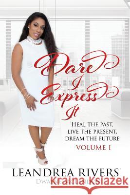 Dare I Express It: Heal the Past Live the Present Dream The Future Volume I