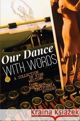 Our Dance with Words: A Collection of Fine Writing from Northern California Authors