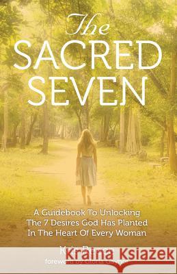 The Sacred Seven: A Guidebook to Unlocking the 7 Desires God Has Placed in the Heart of Every Woman