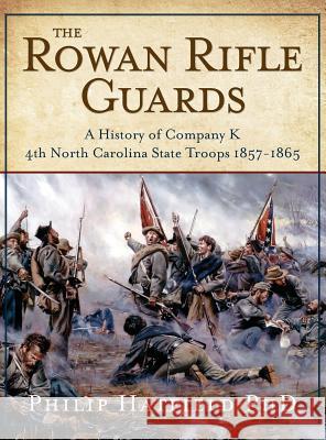 The Rowan Rifle Guards: A History of Company K, 4th North Carolina State Troops 1857-1865