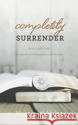 Completely Surrender: Suffering by Faith, My Battle with Depression and Anxiety