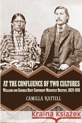 At the Confluence of Two Cultures: William and George Bent Confront Manifest Destiny 1829-1918