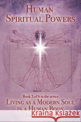 Human Spiritual Powers: The Operating Principles, Laws and Powers of the Human Soul