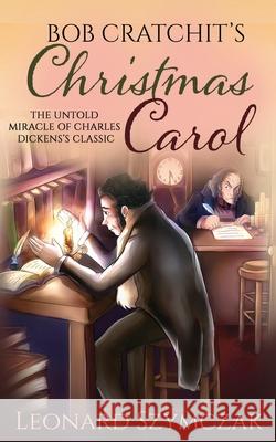 Bob Cratchit's Christmas Carol: The Untold Miracle of Charles Dickens's Classic