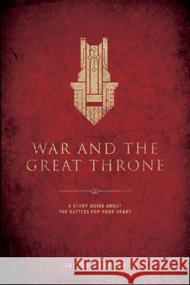 War and the Great Throne: A Study Guide About the Battles for Your Heart