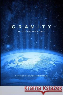 Gravity: Held Together by God: A Study of the Church from Ephesians