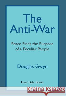 The Anti-War: Peace Finds the Purpose of a Peculiar People; Militant Peacemaking in the Manner of Friends