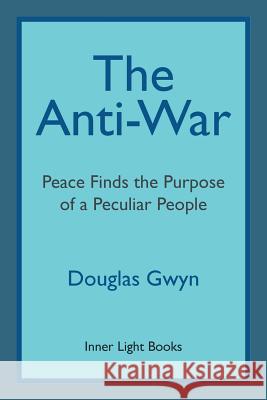 The Anti-War: Peace Finds the Purpose of a Peculiar People; Militant Peacemaking in the Manner of Friends