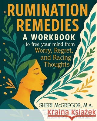 Rumination Remedies: A Workbook to Free Your Mind From Worry, Regret, and Racing Thoughts