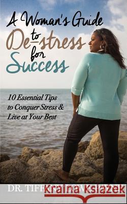 A Woman's Guide to De-Stress for Success: 10 Essential Tips to Conquer Stress & Live at Your Best