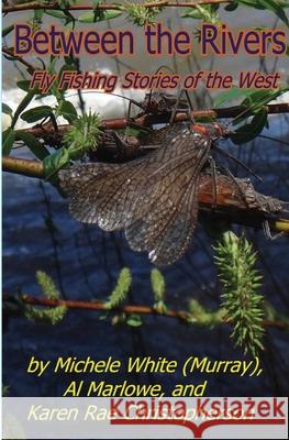 Between the Rivers: Fly Fishing Stories of the West