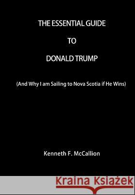 The Essential Guide To Donald Trump: And Why I am Sailing to Nova Scotia if He Wins