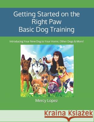 Getting Started on the Right Paw Basic Dog Training: Introducing Your New Dog to Your Home, Other Dogs & More!