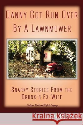 Danny Got Run Over By A Lawnmower: Snarky Stories From The Drunk's Ex-Wife