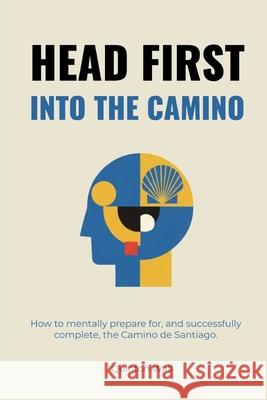 Head First Into The Camino: How to mentally prepare for, and successfully complete, the Camino de Santiago.