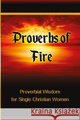 Proverbs of Fire: Proverbial Wisdom for Single Christian Women