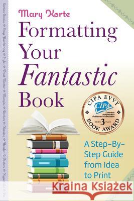 Formatting Your Fantastic Book: A Step-By-Step Guide from Idea to Print of Mirror-Image Margins, Front Matter, Styles, Kerning, Borders, Section Break