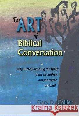 The Art of Biblical Conversation: Stop Merely Reading the Bible; take its authors out for coffee instead!