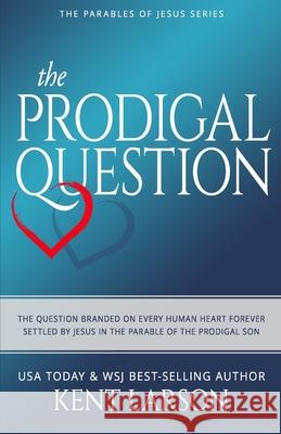 The Prodigal Question: The Question Branded on Every Human Heart Forever Settled by Jesus in the Parable of the Prodigal Son