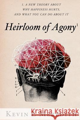 Heirloom of Agony: A New Theory About Why Happiness Hurts And What You Can Do About It