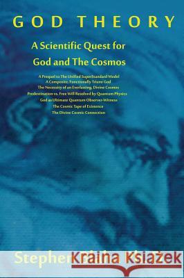 God Theory: A Scientific Quest for God and The Cosmos: A Prequel to The Unified SuperStandard Model, A Composite, Functionally Triune God, The Necessity of an Everlasting, Divine Cosmos, Predestinatio