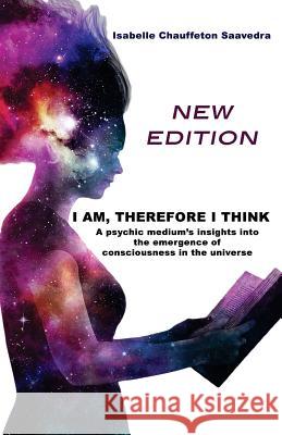 I am, therefore I think - New Edition: A psychic medium's insight into the emergence of consciousness in the universe