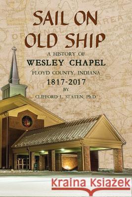 Sail On Old Ship: A History of Wesley Chapel - Floyd County, Indiana: 1817-2017