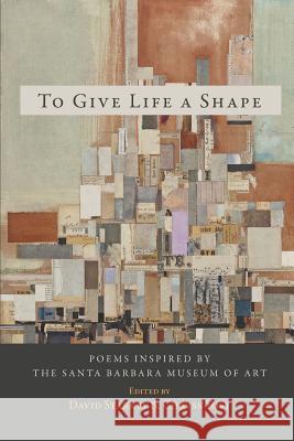 To Give Life a Shape: Poems Inspired by the Santa Barbara Museum of Art