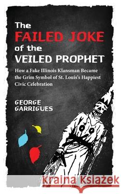 The Failed Joke of the Veiled Prophet: How a Fake Illinois Klansman Became the Grim Symbol of St. Louis's Happiest Civic Celebration