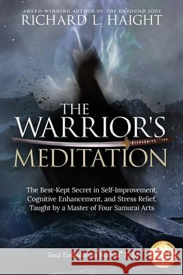 The Warrior's Meditation: The Best-Kept Secret in Self-Improvement, Cognitive Enhancement, and Stress Relief, Taught by a Master of Four Samurai