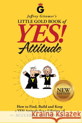 Jeffrey Gitomer's Little Gold Book of Yes! Attitude: New Edition, Updated & Revised: How to Find, Build and Keep a Yes! Attitude for a Lifetime of Suc