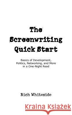 The Screenwriting Quick Start: Basics of Development, Politics, Networking, and More in a One-Night Read