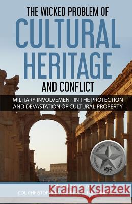 The Wicked Problem of Cultural Heritage and Conflict: Military involvement in the protection and devastation of Cultural Property