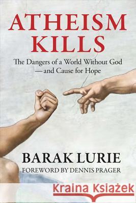 Atheism Kills: The Dangers of a World Without God - and Cause for Hope: The Dangers of a World Without God - and Cause for Hope