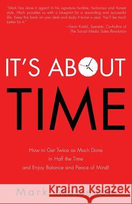 It's About TIME: How to Get Twice as Much Done in Half the Time and Enjoy Balance and Peace of Mind!