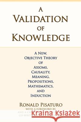 A Validation of Knowledge: A New, Objective Theory of Axioms, Causality, Meaning, Propositions, Mathematics, and Induction