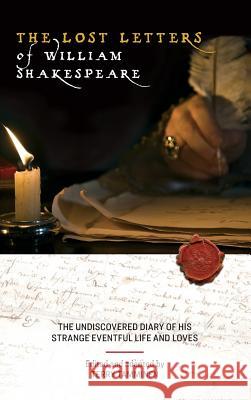 The Lost Letters of William Shakespeare: The Undiscovered Diary of His Strange Eventful Life and Loves