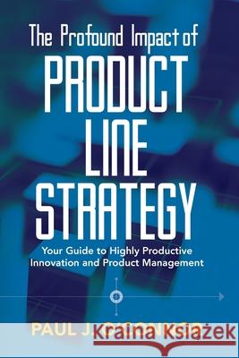 The Profound Impact of Product Line Strategy: Your Guide to Highly Productive Innovation and Product Management