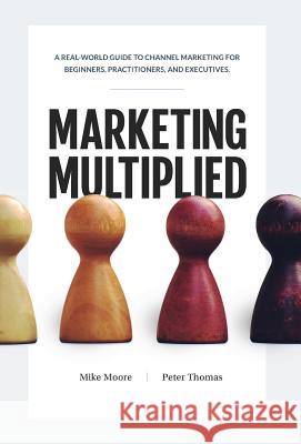 Marketing Multiplied: A real-world guide to Channel Marketing for beginners, practitioners, and executives.