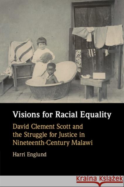 Visions for Racial Equality: David Clement Scott and the Struggle for Justice in Nineteenth-Century Malawi