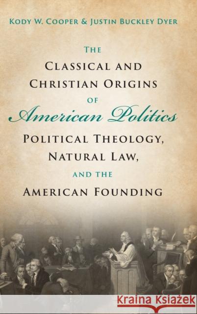 The Classical and Christian Origins of American Politics: Political Theology, Natural Law, and the American Founding