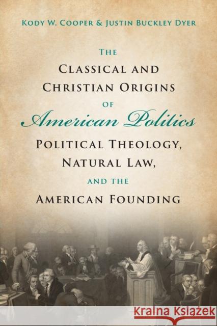 The Classical and Christian Origins of American Politics: Political Theology, Natural Law, and the American Founding