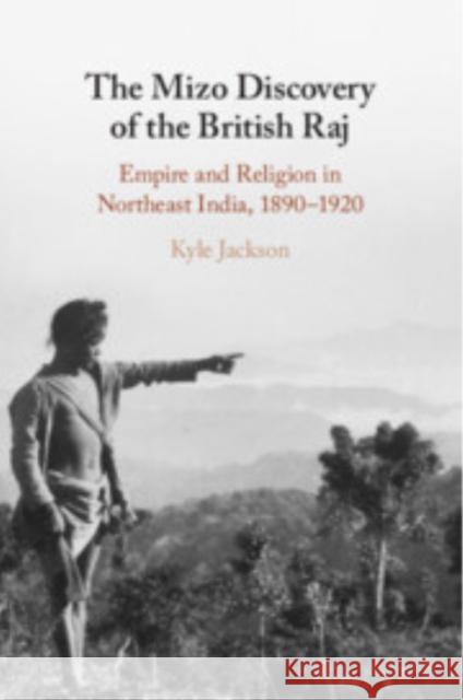 The Mizo Discovery of the British Raj: Empire and Religion in Northeast India, 1890–1920