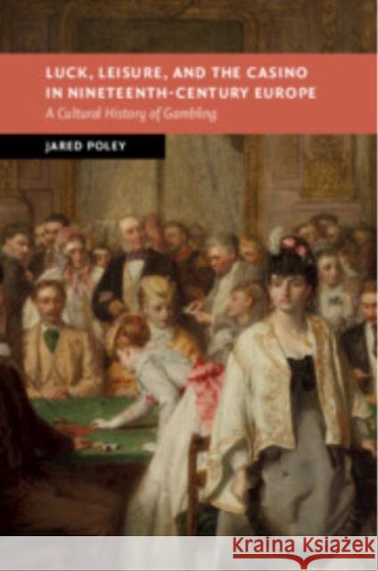 Luck, Leisure, and the Casino in Nineteenth-Century Europe: A Cultural History of Gambling