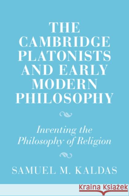 The Cambridge Platonists and Early Modern Philosophy: Inventing the Philosophy of Religion