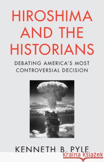Hiroshima and the Historians: Debating America's Most Controversial Decision